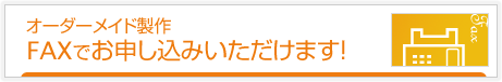 ファックスでのオーダーメイド製作はこちら!