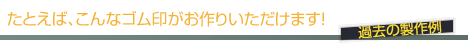 たとえば、こんなゴム印がお作りいただけます!